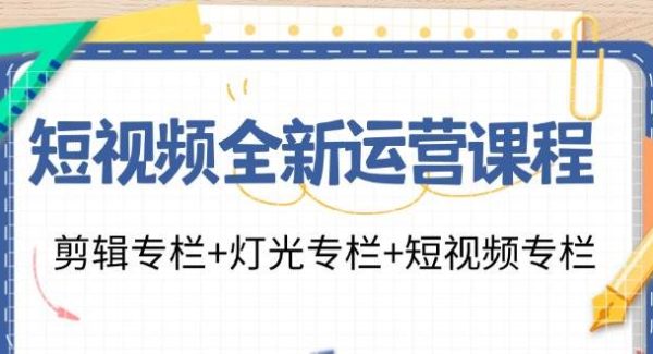 （11855期）短视频全新运营课程：剪辑专栏+灯光专栏+短视频专栏（23节课）-领学通