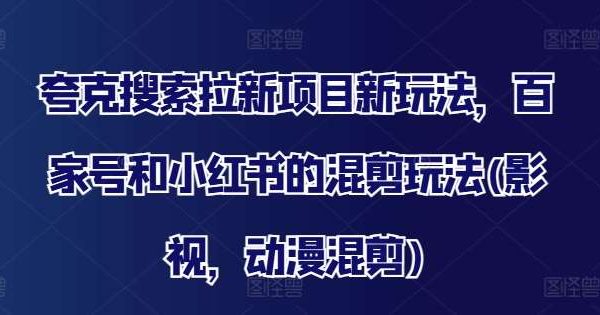 夸克搜索拉新项目新玩法，百家号和小红书的混剪玩法(影视，动漫混剪)-领学通