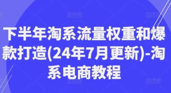 下半年淘系流量权重和爆款打造(24年7月更新)-淘系电商教程-领学通