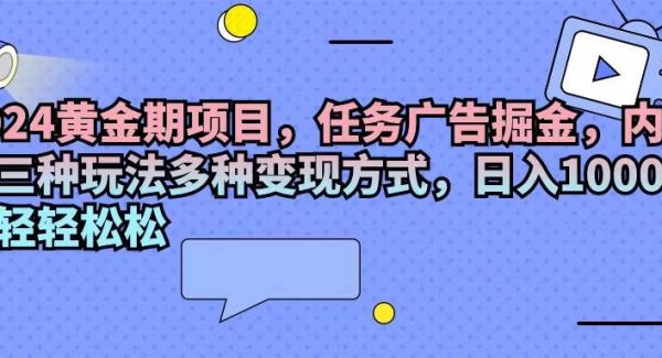 （11871期）2024黄金期项目，任务广告掘金，内有三种玩法多种变现方式，日入1000+…-领学通