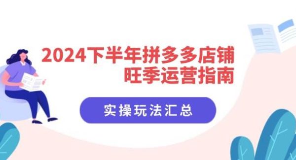 （11876期）2024下半年拼多多店铺旺季运营指南：实操玩法汇总（8节课）-领学通