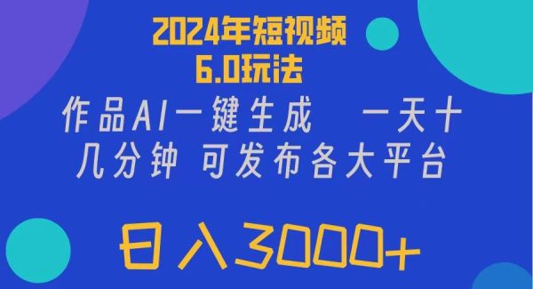 （11892期）2024年短视频6.0玩法，作品AI一键生成，可各大短视频同发布。轻松日入3…-领学通