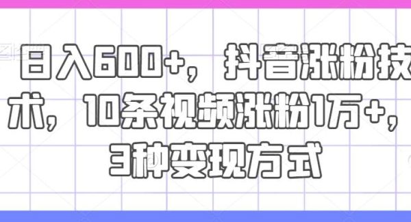 日入600+，抖音涨粉技术，10条视频涨粉1万+，3种变现方式【揭秘】-领学通