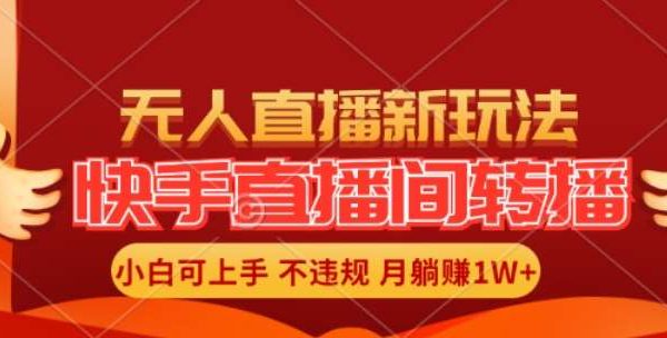 快手直播间全自动转播玩法，全人工无需干预，小白月入1W+轻松实现【揭秘】-领学通