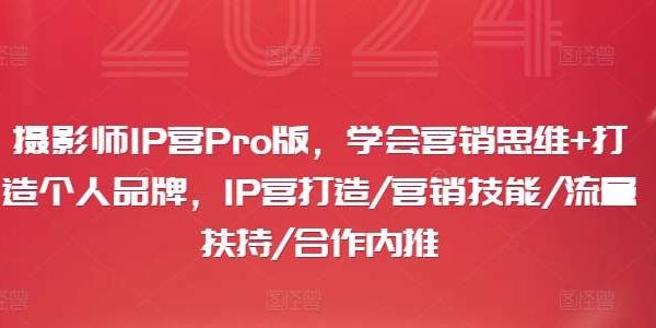 摄影师IP营Pro版，学会营销思维+打造个人品牌，IP营打造/营销技能/流量扶持/合作内推-领学通