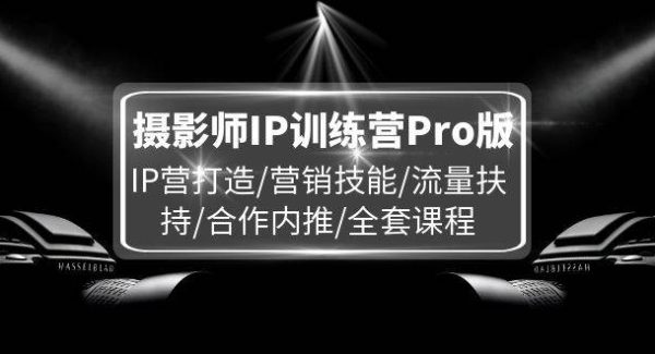 （11899期）摄影师IP训练营Pro版，IP营打造/营销技能/流量扶持/合作内推/全套课程-领学通