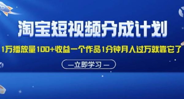 （11908期）淘宝短视频分成计划1万播放量100+收益一个作品1分钟月入过万就靠它了-领学通