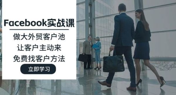 （11913期）Facebook实战课：做大外贸客户池，让客户主动来，免费找客户方法-领学通