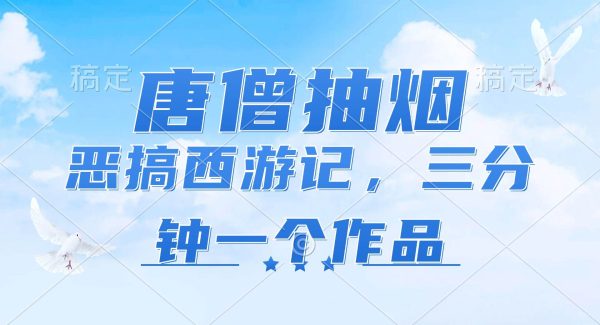 （11912期）唐僧抽烟，恶搞西游记，各平台风口赛道，三分钟一条作品，日入1000+-领学通