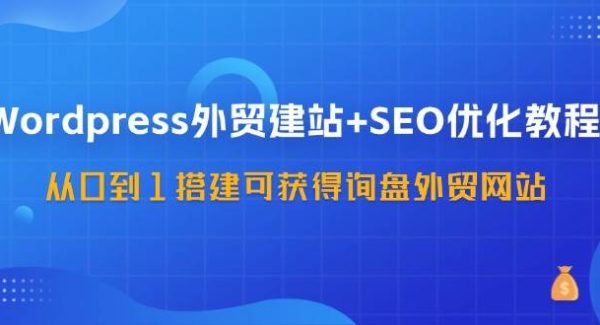 （11911期）WordPress-外贸建站+SEO优化教程：从0到1搭建可获得询盘外贸网站-57节课-领学通