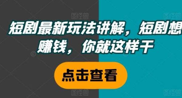 短剧最新玩法讲解，短剧想赚钱，你就这样干-领学通
