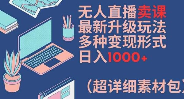无人直播卖课最新升级玩法，多种变现形式，日入1000+(超详细素材包)【揭秘】-领学通