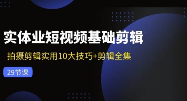 实体业短视频基础剪辑：拍摄剪辑实用10大技巧+剪辑全集（29节）-领学通