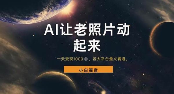（11926期）让老照片动起来，一天变现1000+，各平台最火赛道，看完就会-领学通