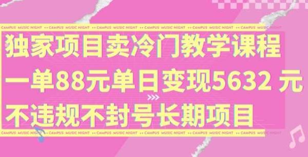 独家项目卖冷门教学课程一单88元单日变现5632元违规不封号长期项目【揭秘】-领学通