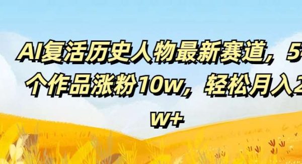 AI复活历史人物最新赛道，54个作品涨粉10w，轻松月入2w+【揭秘】-领学通