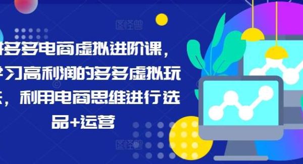 拼多多电商虚拟进阶课，学习高利润的多多虚拟玩法，利用电商思维进行选品+运营-领学通