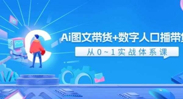 Ai图文带货+数字人口播带货，从0-1实战体系课（43节）-领学通