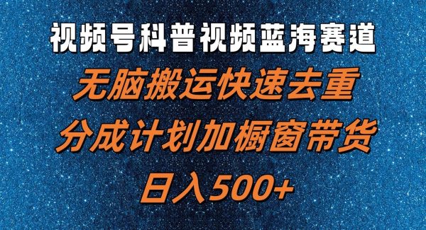 视频号科普视频蓝海赛道，无脑搬运快速去重，分成计划加橱窗带货，日入500+-领学通