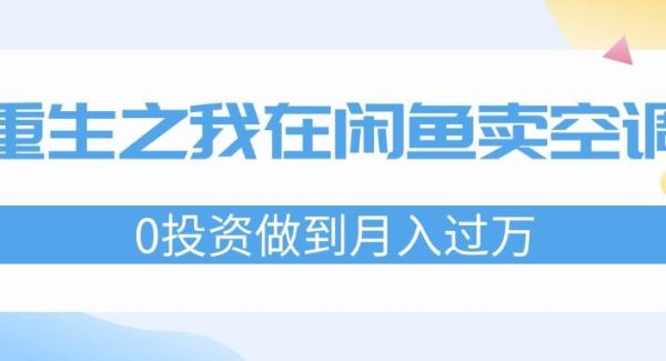 （11962期）重生之我在闲鱼卖空调，0投资做到月入过万，迎娶白富美，走上人生巅峰-领学通