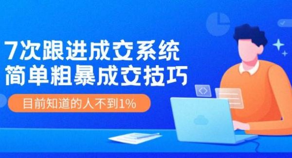 《7次跟进成交系统》简单粗暴的成交技巧，目前不到1%的人知道！-领学通