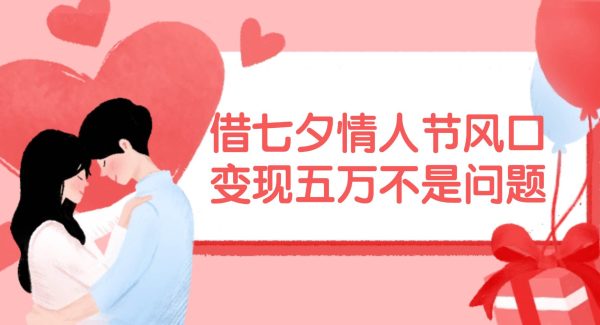 （11966期）借七夕情人节风口,变现五万不是问题，错过再等一年！-领学通