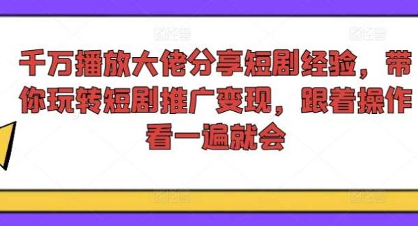 千万播放大佬分享短剧经验，带你玩转短剧推广变现，跟着操作看一遍就会-领学通