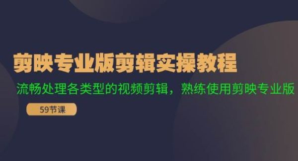 （11969期）剪映专业版剪辑实操教程：流畅处理各类型的视频剪辑，熟练使用剪映专业版-领学通