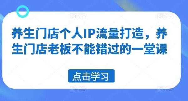 养生门店个人IP流量打造，养生门店老板不能错过的一堂课-领学通