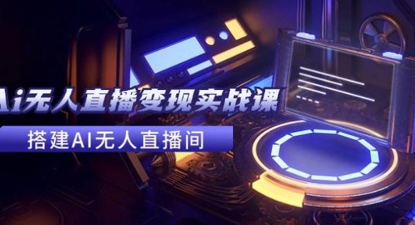 （11973期）2024全套Ai无人直播变现实战课，搭建AI无人直播间，利用AI赚钱 (24节课)-领学通