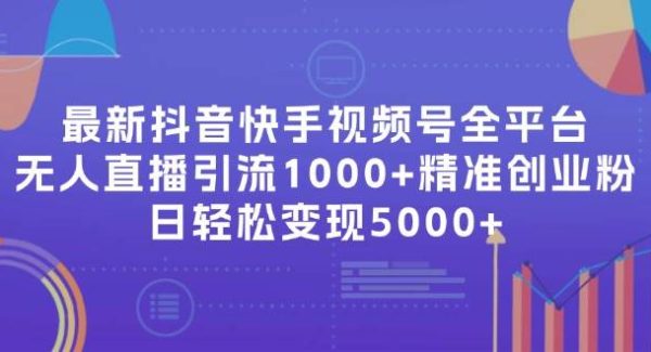 （11970期）最新抖音快手视频号全平台无人直播引流1000+精准创业粉，日轻松变现5000+-领学通