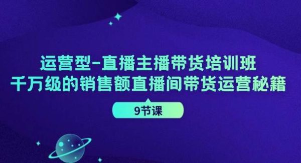 运营型直播主播带货培训班，千万级的销售额直播间带货运营秘籍（9节课）-领学通