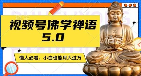 视频号佛学禅语5.0，纯原创视频，每天1-2小时，保底月入过W，适合宝妈、上班族、大学生【揭秘】-领学通