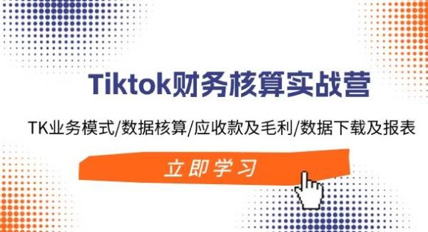（11978期）Tiktok财务核算实战营：TK业务模式/数据核算/应收款及毛利/数据下载及报表-领学通