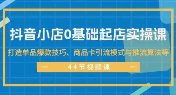 （11977期）抖音小店0基础起店实操课，打造单品爆款技巧、商品卡引流模式与推流算法等-领学通