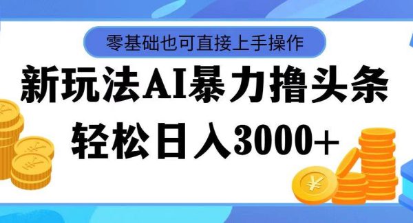 （11981期）最新玩法AI暴力撸头条，零基础也可轻松日入3000+，当天起号，第二天见…-领学通