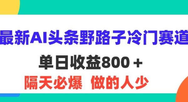 （11983期）最新AI头条野路子冷门赛道，单日800＋ 隔天必爆，适合小白-领学通