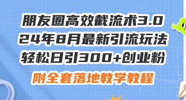 （11993期）朋友圈高效截流术3.0，24年8月最新引流玩法，轻松日引300+创业粉，附全…-领学通