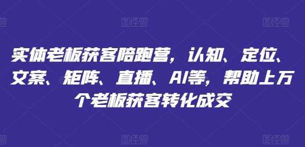 实体老板获客陪跑营，认知、定位、文案、矩阵、直播、AI等，帮助上万个老板获客转化成交-领学通