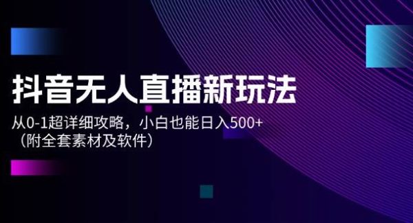 （12000期）抖音无人直播新玩法，从0-1超详细攻略，小白也能日入500+（附全套素材…-领学通