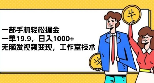 （12007期）一部手机轻松掘金，一单19.9，日入1000+,无脑发视频变现，工作室技术-领学通