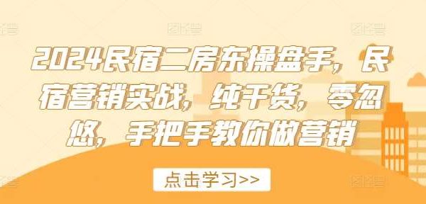 2024民宿二房东操盘手，民宿营销实战，纯干货，零忽悠，手把手教你做营销-领学通
