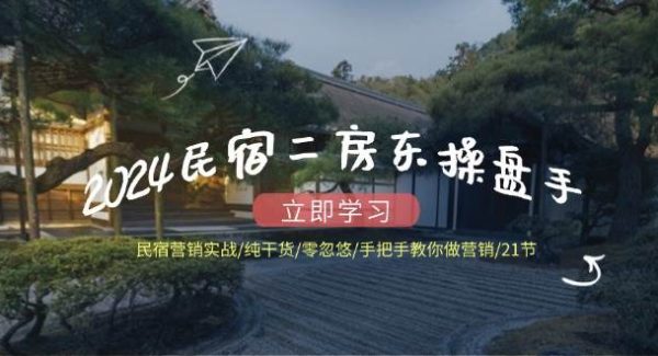 （12013期）2024民宿二房东操盘手 民宿营销实战/纯干货/零忽悠/手把手教你做营销/21节-领学通