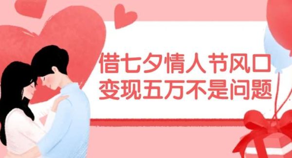 借七夕情人节风口，现在需求量爆棚，变现五万不是问题【揭秘】-领学通