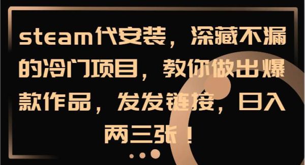 steam代安装，深藏不漏的冷门项目，教你做出爆款作品，发发链接，日入两三张！-领学通