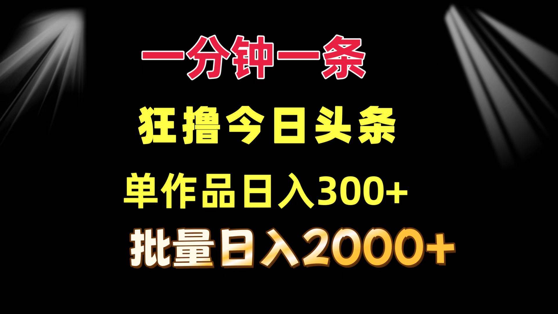 （12040期）一分钟一条  狂撸今日头条 单作品日收益300+  批量日入2000+-领学通