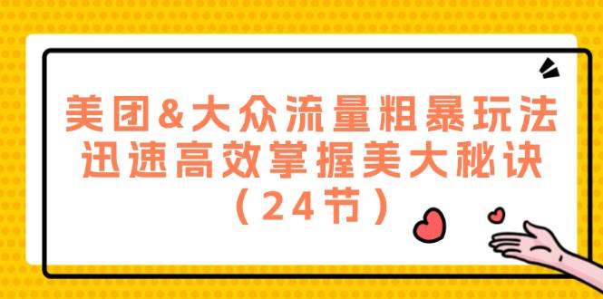 （12044期）美团&大众流量粗暴玩法，迅速高效掌握美大秘诀（24节）-领学通