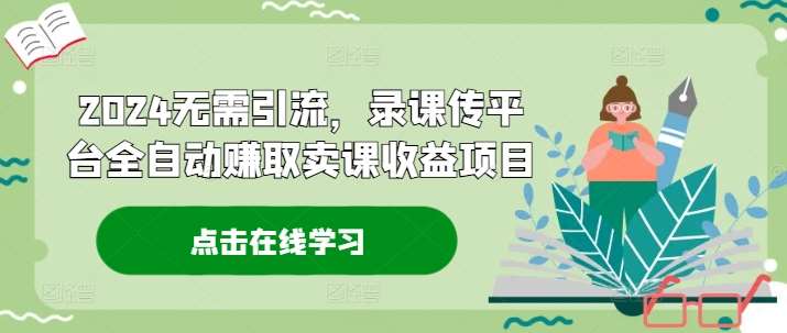 2024无需引流，录课传平台全自动赚取卖课收益项目-领学通
