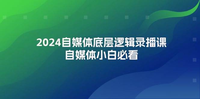 （12053期）2024自媒体底层逻辑录播课，自媒体小白必看-领学通