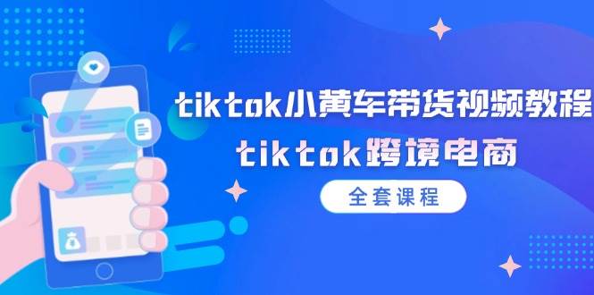 （12059期）tiktok小黄车带货视频教程，tiktok跨境电商（全套课程）-领学通